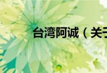 臺(tái)灣阿誠（關(guān)于臺(tái)灣阿誠的介紹）