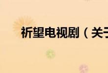 祈望電視?。P于祈望電視劇的介紹）