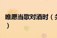 唯愿當歌對酒時（關(guān)于唯愿當歌對酒時的介紹）