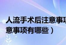 人流手術(shù)后注意事項(xiàng)食譜大全（人流手術(shù)后注意事項(xiàng)有哪些）