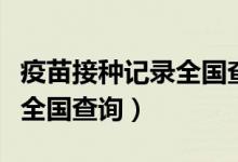 疫苗接種記錄全國(guó)查詢(xún)支付寶（疫苗接種記錄全國(guó)查詢(xún)）
