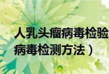 人乳頭瘤病毒檢驗58陽性的意義（人乳頭瘤病毒檢測方法）