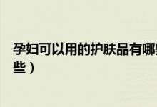 孕婦可以用的護膚品有哪些知乎（孕婦可以用的護膚品有哪些）