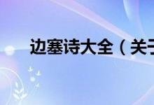 邊塞詩(shī)大全（關(guān)于邊塞詩(shī)大全的介紹）