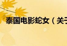 泰國(guó)電影蛇女（關(guān)于泰國(guó)電影蛇女的介紹）