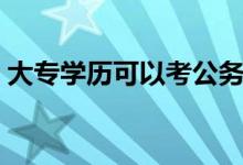 大專學(xué)歷可以考公務(wù)員嗎（報考條件有哪些）