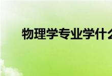 物理學專業(yè)學什么(主要課程有哪些)
