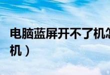 電腦藍(lán)屏開不了機(jī)怎么回事(電腦藍(lán)屏開不了機(jī))