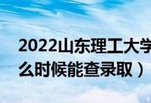 2022山東理工大學錄取時間及查詢?nèi)肟冢ㄊ裁磿r候能查錄?。?class=