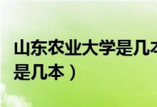 山東農(nóng)業(yè)大學(xué)是幾本全國(guó)排名（山東農(nóng)業(yè)大學(xué)是幾本）