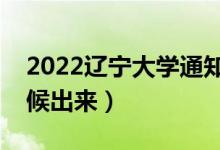 2022遼寧大學通知書發(fā)放時間（結(jié)果什么時候出來）