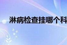 淋病檢查掛哪個科（淋病檢查掛什么科）