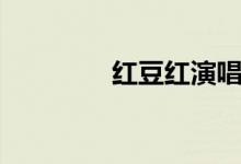 紅豆紅演唱視頻（紅豆紅）