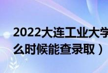 2022大連工業(yè)大學(xué)錄取時間及查詢?nèi)肟冢ㄊ裁磿r候能查錄?。?class=