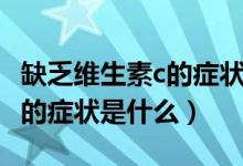 缺乏維生素c的癥狀會(huì)流鼻血嗎（缺乏維生素c的癥狀是什么）