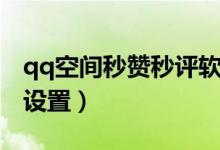 qq空間秒贊秒評軟件下載（qq空間秒評怎么設(shè)置）