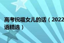 高考祝福女兒的話（2022高考恭喜別人女兒考上大學(xué)的祝福語精選）