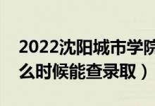 2022沈陽城市學院錄取時間及查詢?nèi)肟冢ㄊ裁磿r候能查錄?。?class=