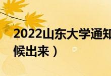 2022山東大學通知書發(fā)放時間（結(jié)果什么時候出來）