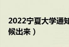 2022寧夏大學通知書發(fā)放時間（結果什么時候出來）