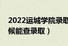 2022運(yùn)城學(xué)院錄取時間及查詢?nèi)肟冢ㄊ裁磿r候能查錄?。?class=