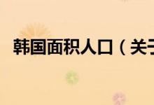 韓國(guó)面積人口（關(guān)于韓國(guó)面積人口的介紹）
