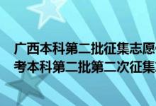 廣西本科第二批征集志愿什么時候開始填報?（2022廣西高考本科第二批第二次征集志愿填報時間是什么）