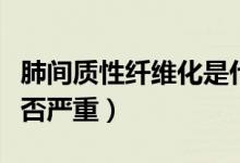 肺間質(zhì)性纖維化是什么?。ǚ伍g質(zhì)性纖維化是否嚴重）