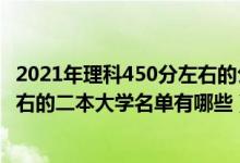 2021年理科450分左右的公辦二本大學(xué)（2022高考450分左右的二本大學(xué)名單有哪些）