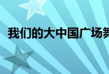 我們的大中國廣場舞32步(我們的大中國)