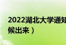 2022湖北大學(xué)通知書發(fā)放時(shí)間（結(jié)果什么時(shí)候出來）