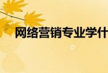 網絡營銷專業(yè)學什么（主要課程有哪些）