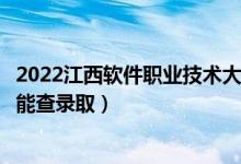 2022江西軟件職業(yè)技術(shù)大學(xué)錄取時(shí)間及查詢?nèi)肟冢ㄊ裁磿r(shí)候能查錄?。?class=