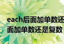 each后面加單數(shù)還是復(fù)數(shù)謂語(yǔ)動(dòng)詞（each后面加單數(shù)還是復(fù)數(shù)）
