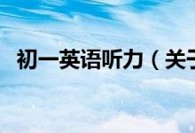 初一英語(yǔ)聽(tīng)力（關(guān)于初一英語(yǔ)聽(tīng)力的介紹）
