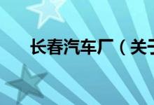 長(zhǎng)春汽車廠（關(guān)于長(zhǎng)春汽車廠的介紹）