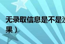 無(wú)錄取信息是不是沒(méi)有被錄?。ㄔ趺床殇浫〗Y(jié)果）