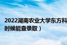 2022湖南農(nóng)業(yè)大學(xué)東方科技學(xué)院錄取時(shí)間及查詢?nèi)肟冢ㄊ裁磿r(shí)候能查錄?。?class=