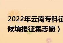 2022年云南專科征集志愿填報時間（什么時候填報征集志愿）