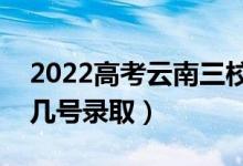 2022高考云南三校生錄取是什么時(shí)候（幾月幾號(hào)錄?。?class=