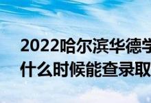 2022哈爾濱華德學(xué)院錄取時(shí)間及查詢?nèi)肟冢ㄊ裁磿r(shí)候能查錄?。?class=