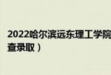 2022哈爾濱遠(yuǎn)東理工學(xué)院錄取時(shí)間及查詢?nèi)肟冢ㄊ裁磿r(shí)候能查錄?。?class=