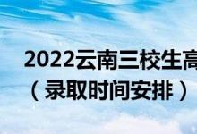 2022云南三校生高考錄取時(shí)間從哪天到哪天（錄取時(shí)間安排）