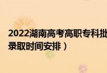 2022湖南高考高職?？婆骷驹镐浫r(shí)間從哪天到哪天（錄取時(shí)間安排）