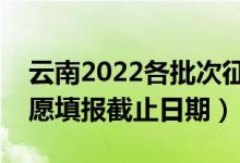 云南2022各批次征集志愿填報(bào)什么時(shí)候（志愿填報(bào)截止日期）