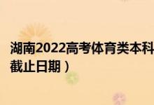 湖南2022高考體育類本科批第一次征集志愿錄取時(shí)間（錄取截止日期）