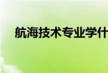 航海技術(shù)專(zhuān)業(yè)學(xué)什么（主要課程有哪些）