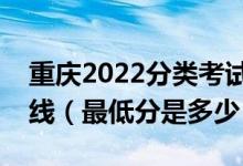 重慶2022分類考試中職類錄取最低控制分?jǐn)?shù)線（最低分是多少）