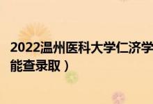 2022溫州醫(yī)科大學(xué)仁濟(jì)學(xué)院錄取時間及查詢?nèi)肟冢ㄊ裁磿r候能查錄?。?class=