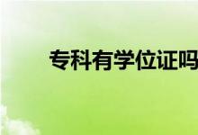專科有學(xué)位證嗎（大專是什么學(xué)歷）